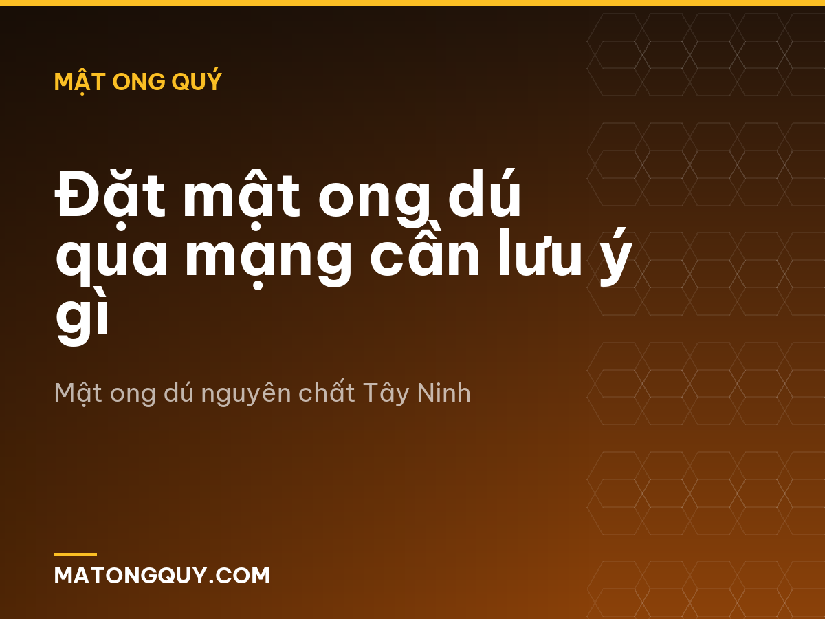 Đặt mật ong dú qua mạng cần lưu ý gì