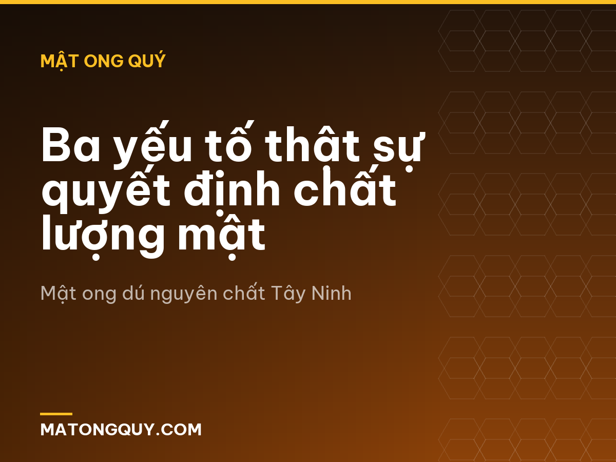 Ba yếu tố thật sự quyết định chất lượng mật