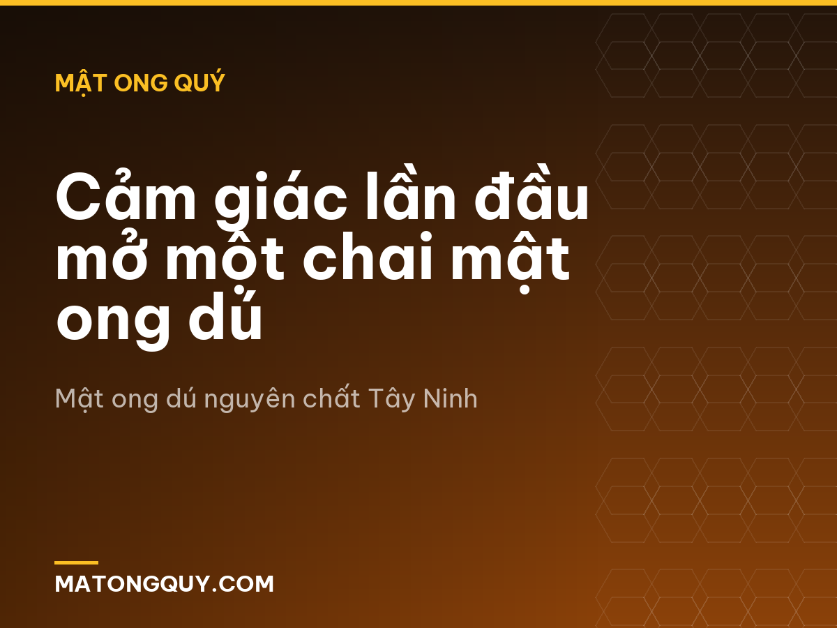 Cảm giác lần đầu mở một chai mật ong dú