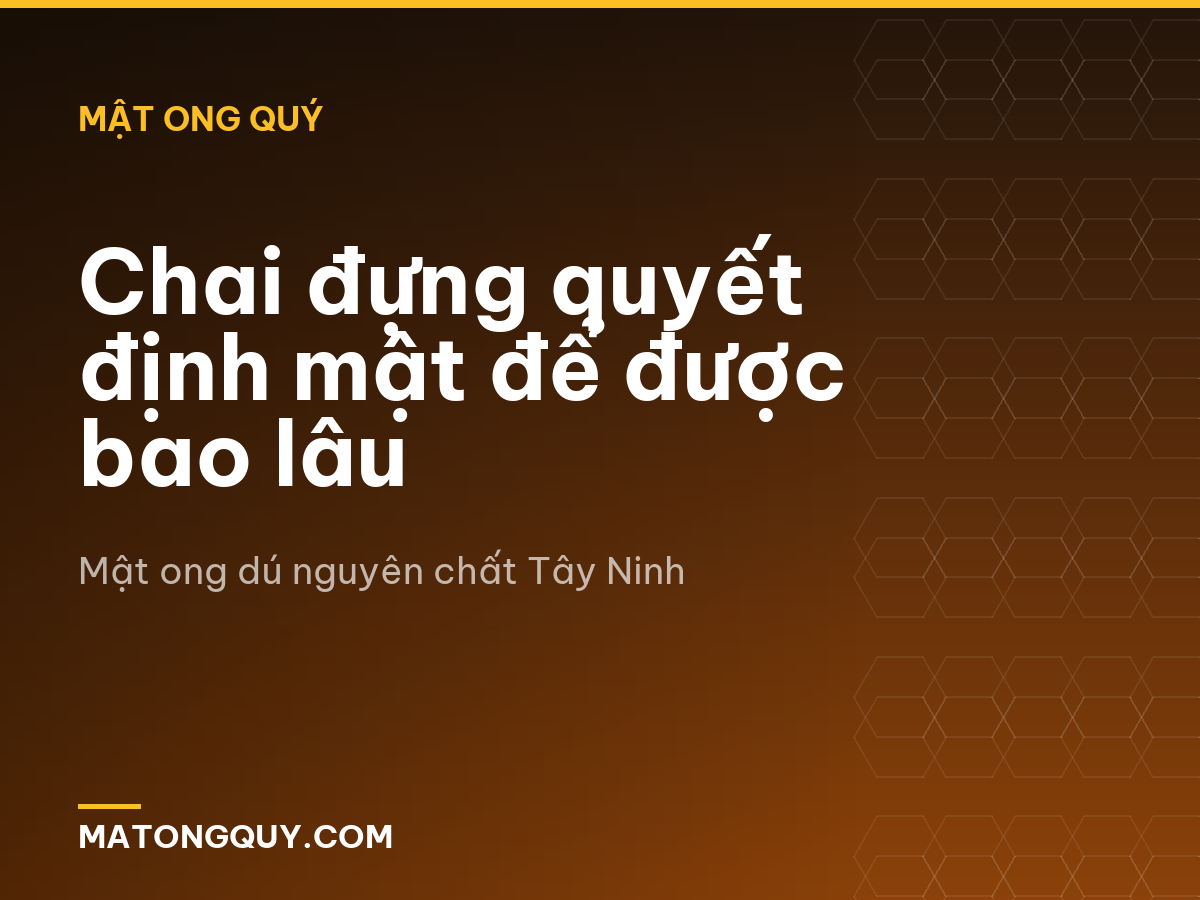 Chai đựng quyết định mật để được bao lâu