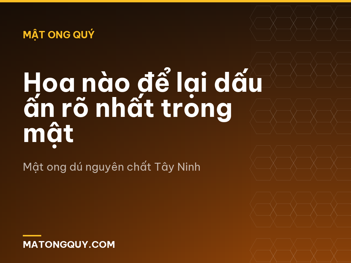Hoa nào để lại dấu ấn rõ nhất trong mật