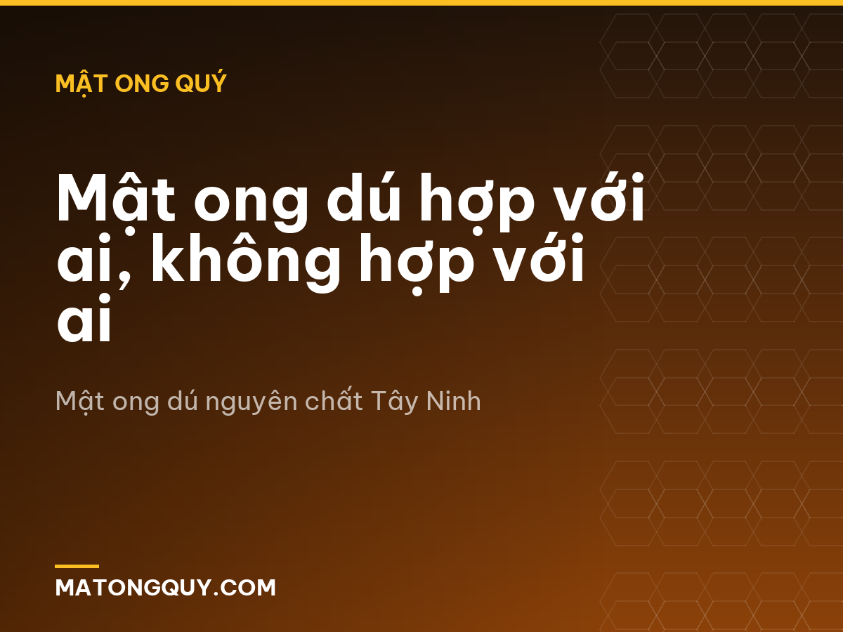 Mật ong dú hợp với ai, không hợp với ai