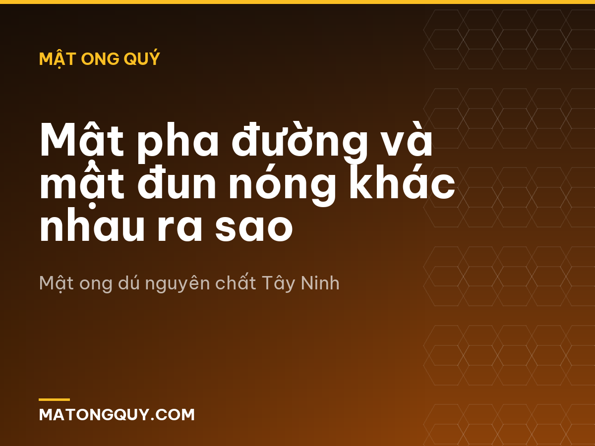 Mật pha đường và mật đun nóng khác nhau ra sao