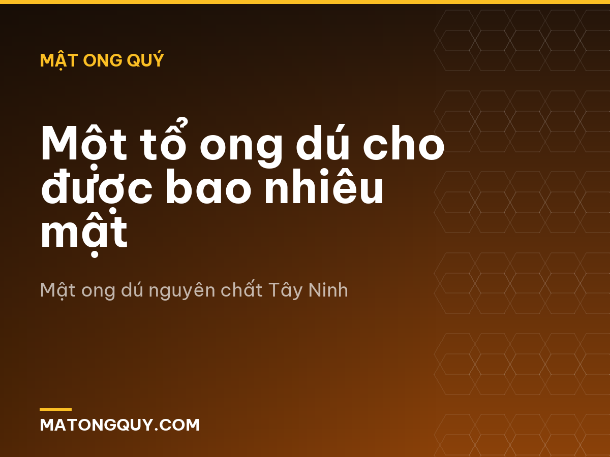 Một tổ ong dú cho được bao nhiêu mật