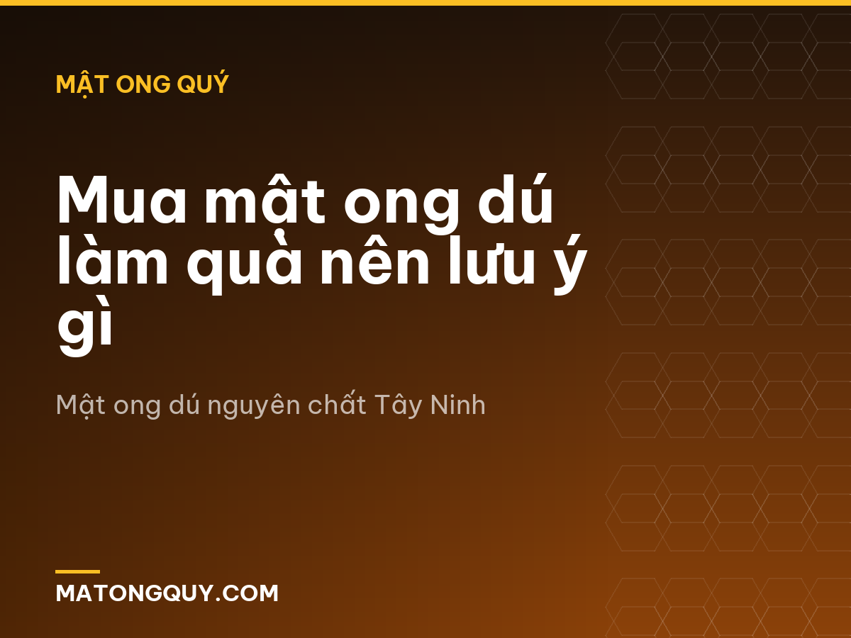 Mua mật ong dú làm quà nên lưu ý gì