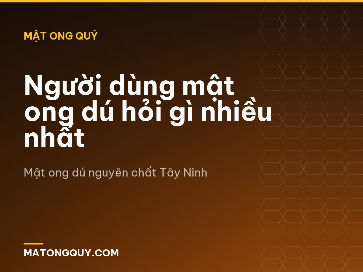 Người dùng mật ong dú hỏi gì nhiều nhất