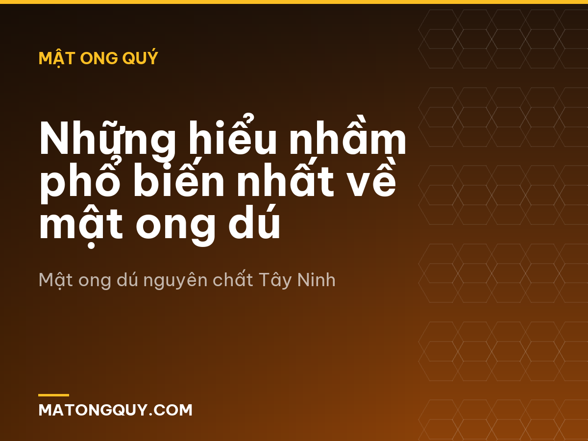 Những hiểu nhầm phổ biến nhất về mật ong dú