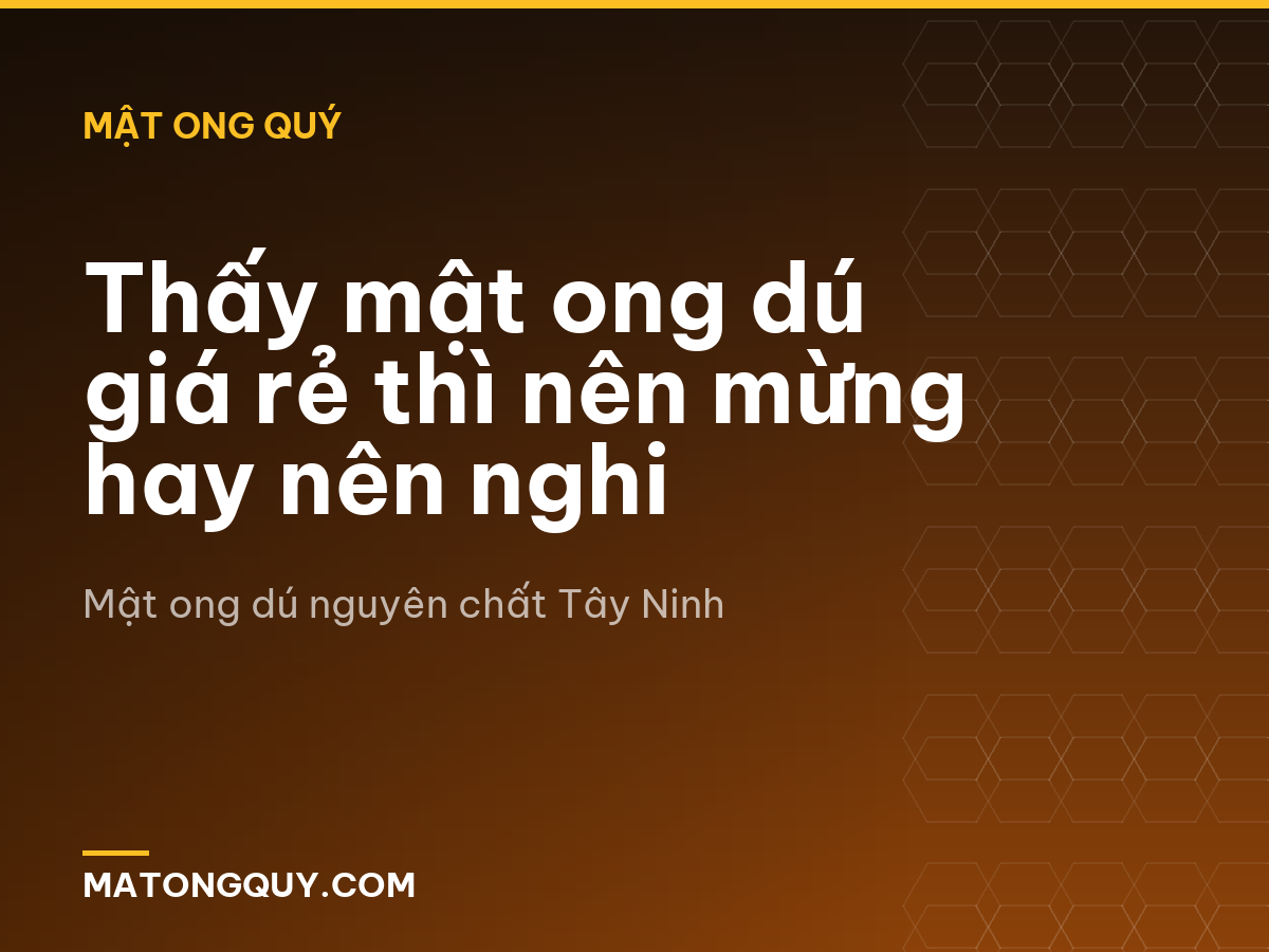 Thấy mật ong dú giá rẻ thì nên mừng hay nên nghi
